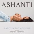 Early In The MorningAshanti&French Montana