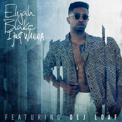 I Just Wanna... - Elijah Blake&Dej Loaf