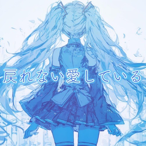 戻れない愛している (feat. 初音ミク)
